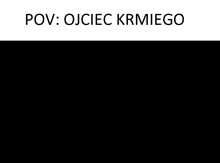 a black background with the words pov : ojciec krmiego written on it .