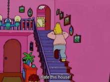 a cartoon of homer simpson running up a set of stairs with the words i hate this house below him