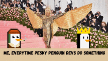 a pixel art of a penguin with the words me everytime pesky penguin devs do something underneath it