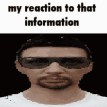 a pixelated image of a man wearing sunglasses with the words my reaction to that information below him