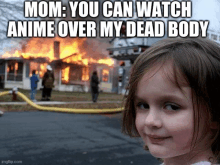 a little girl is standing in front of a burning house with a caption that says mom you can watch anime over my dead body