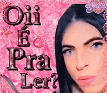 a close up of a woman 's face on a pink background with the words `` oii e pra ler '' .