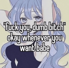 a picture of a girl with blue hair saying `` fuck you dumb bitch okay whenever you want babe ''