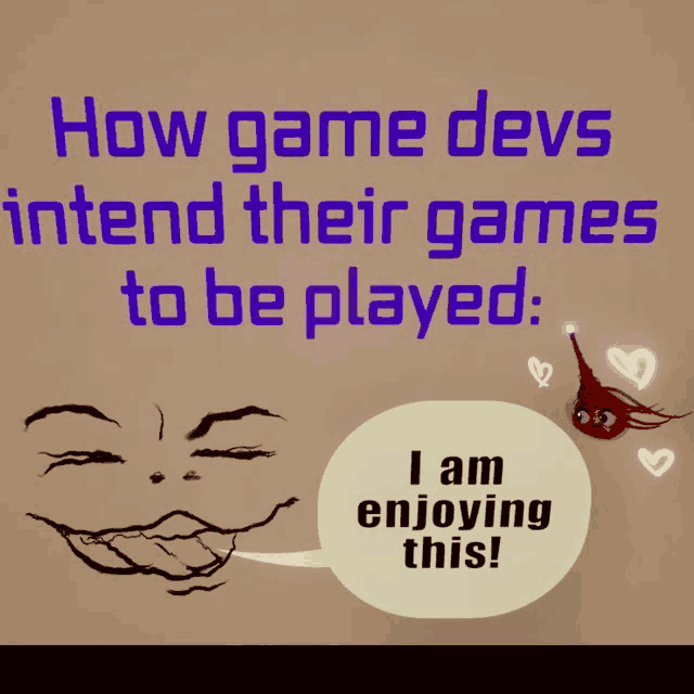 how game devs intend their games to be played i am enjoying this !