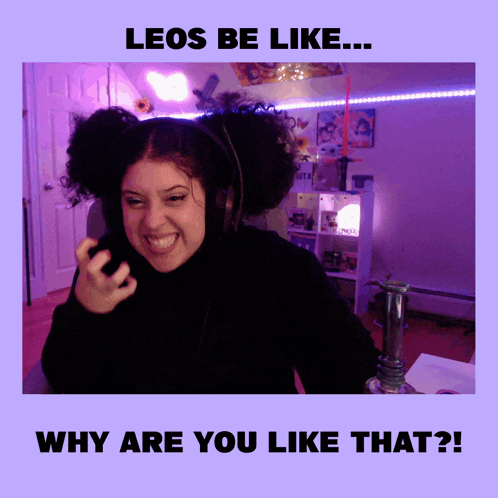 a picture of a woman wearing headphones with the caption " leos be like ... why are you like that ? "