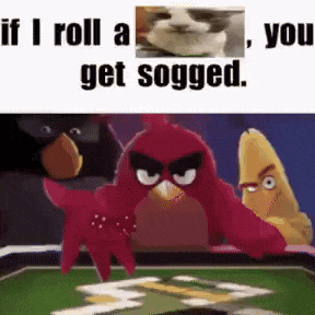 if i roll a , you get sogged . angry birds are playing a game of cards on a table .