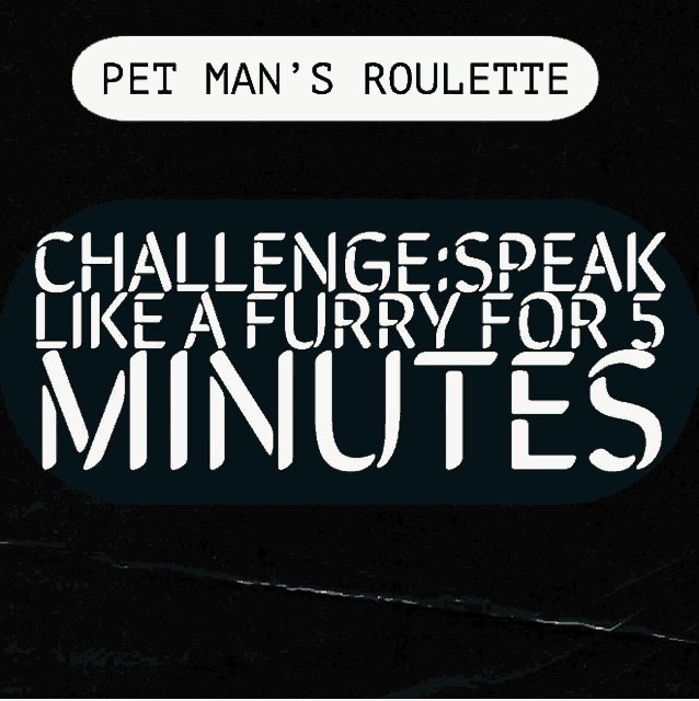 pet man 's roulette challenge speak like a furry for 5 minutes on a black background