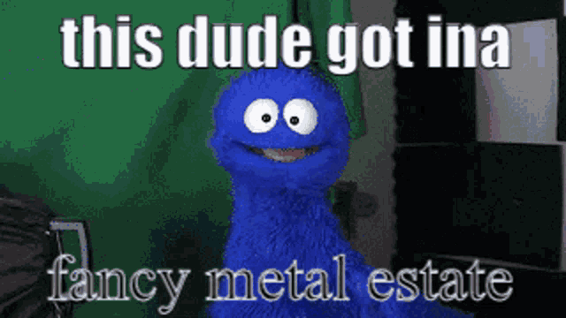 a picture of a cookie monster with the caption this dude got ina fancy metal estate