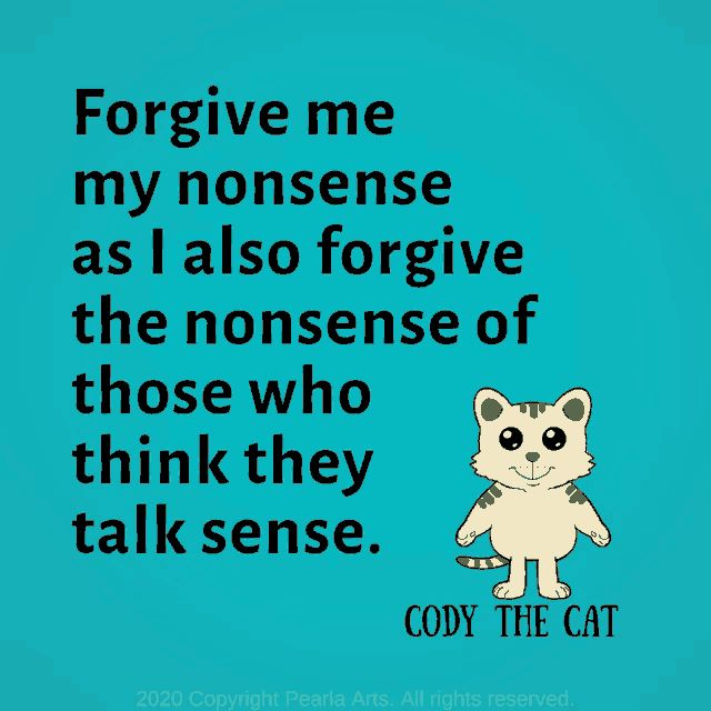 a poster that says " forgive me my nonsense as i also forgive the nonsense of those who think they talk sense