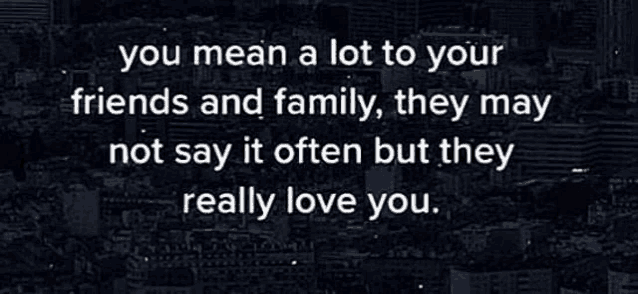 a quote that says " you mean a lot to your friends and family "