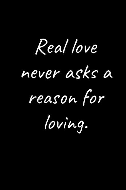 a black background with white text that says `` real love never asks a reason for loving '' .