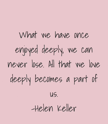 what we have once enjoyed deeply we can never lose all that we love deeply becomes a part of us helen keller quote