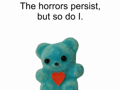 a blue teddy bear with a red heart and the words the horrors persist but so do i.