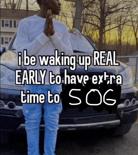 a man standing in front of a car with the words i be waking up real early to have extra time to sog