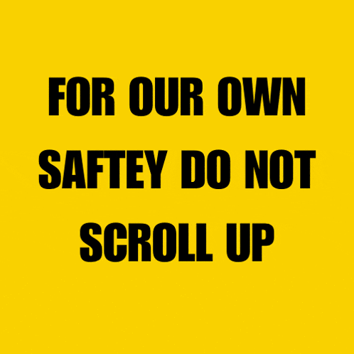 a yellow sign says for our own safety do not scroll up