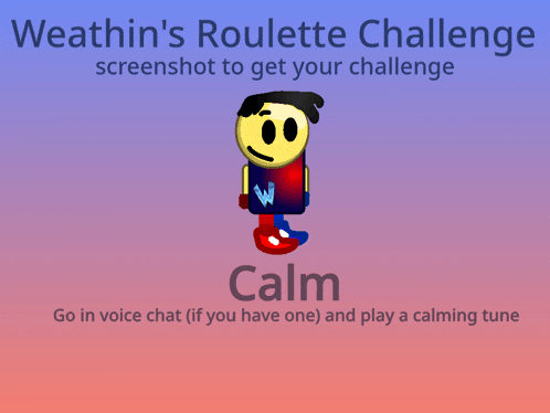 weathin 's roulette challenge screenshot to get your challenge calm go in voice chat ( if you have one) and play a calming tune