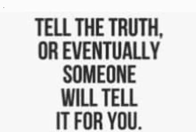 a quote that says `` tell the truth or eventually someone will tell it for you ''