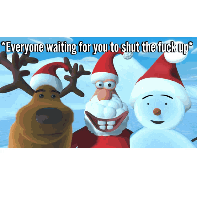 a cartoon of santa claus reindeer and snowman with the caption everyone waiting for you to shut the fuck up