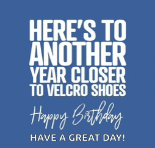 a birthday card that says " here 's to another year closer to velcro shoes happy birthday have a great day "