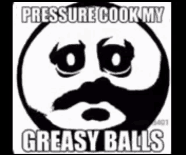 a black and white smiley face with the words `` pressure cook my greasy balls '' on it .