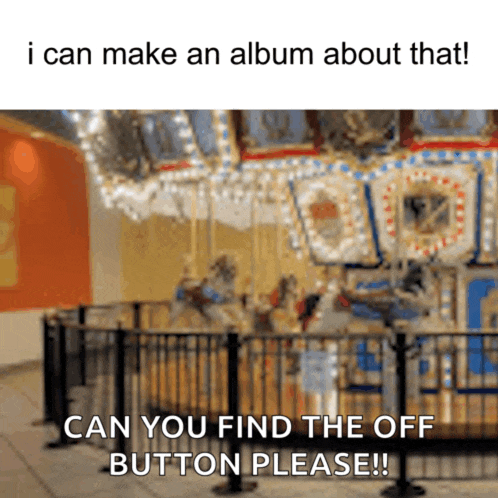 a picture of a merry go round with the caption " i can make an album about that can you find the off button please "