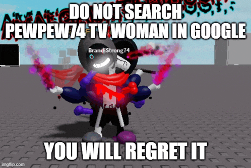 a meme that says do not search pew pew74 tv woman in google you will regret it