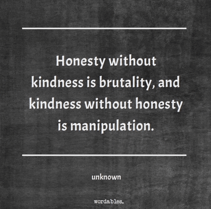 a quote that says honesty without kindness is brutality and kindness without honesty is manipulation