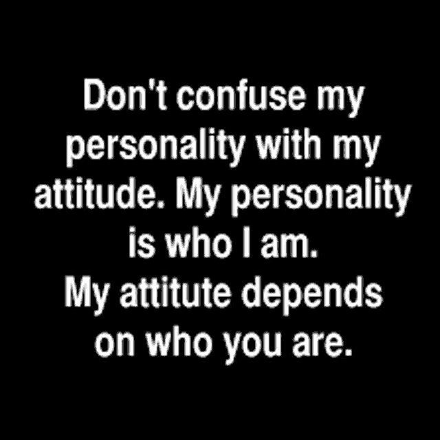 don t confuse my personality with my attitude . my personality is who i am . my attitude depends on who you are