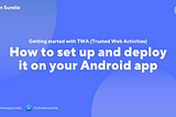 Getting Started with TWA: How to set up and deploy it on your Android