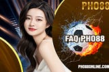 FAQ Pho88 | Các Cầu Hỏi Thường Gặp Phải