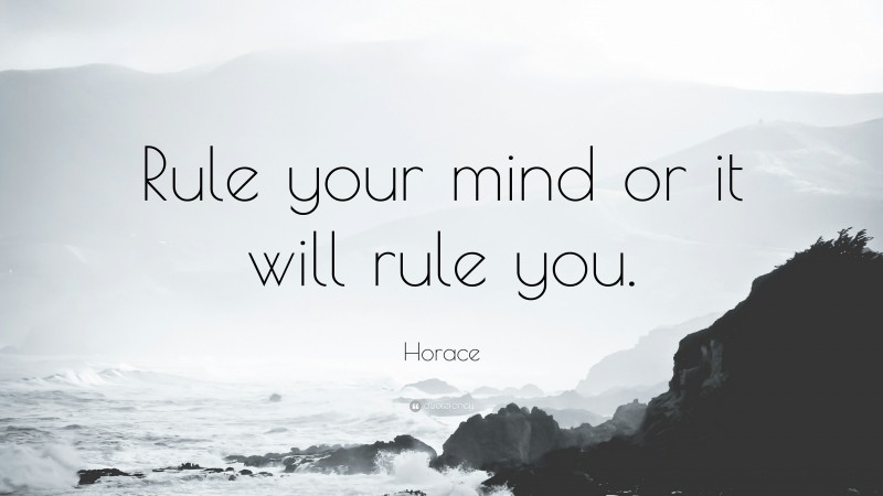 Horace Quote: “Rule your mind or it will rule you.”