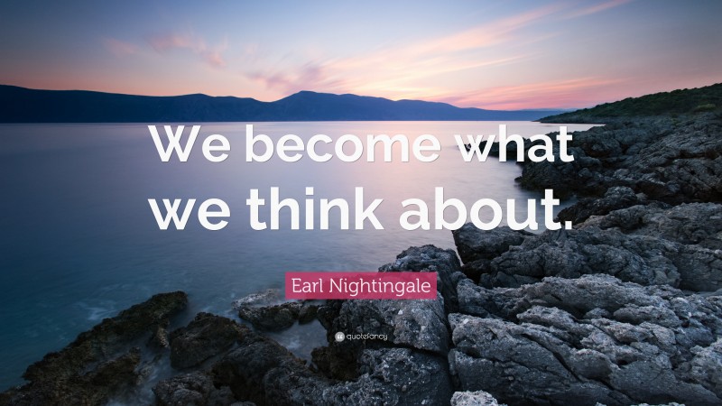 Intention Quotes: “We become what we think about.” — Earl Nightingale