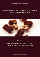 Wróżbiarstwo chrześcijańskie w późnym antyku, czyli jak poznać przyszłość i nie utracić zbawienia