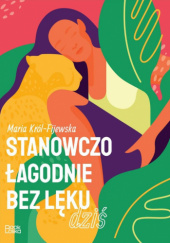 Okładka książki Stanowczo, łagodnie, bez lęku. Dziś Maria Król-Fijewska