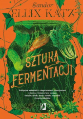 Okładka książki Sztuka fermentacji. Praktyczne wskazówki z całego świata na temat procesu kiszenia i fermentacji warzyw, owoców, miodu, ziaren, nabiału, strączków i innych produktów Sandor Ellix Katz