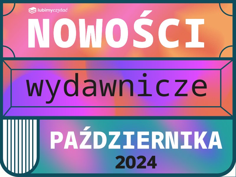 Książkowe nowości – październik 2024. Gorące premiery na chłodne wieczory