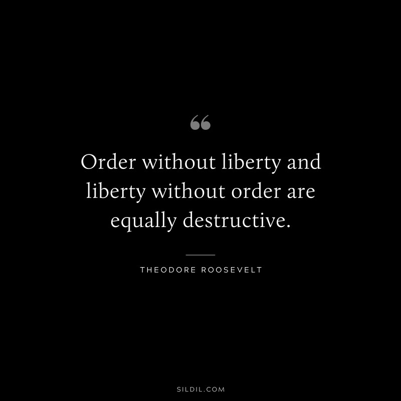 Order without liberty and liberty without order are equally destructive.