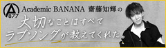 Academic BANANA 齋藤知輝の"大切なことはすべてラブソングが教えてくれた。"【第3回】