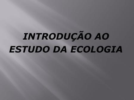 INTRODUÇÃO AO ESTUDO DA ECOLOGIA