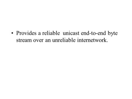 Provides a reliable unicast end-to-end byte stream over an unreliable internetwork.