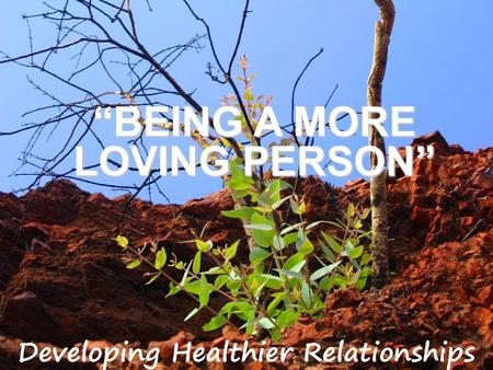 “BEING A MORE LOVING PERSON”. 1 John 4:7, 8, 21 Dear friends, let us love one another, for love comes from God. Everyone who loves has been born of God.