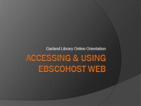 Garland Library Online Orientation. Introduction  This portion of the Online orientation is intended to help library users gain the basic knowledge and.