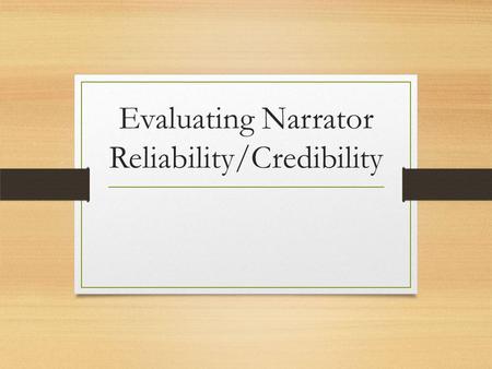 Evaluating Narrator Reliability/Credibility. Evaluating Narrator Reliability A narrator, especially a first person perspective, may change the events.