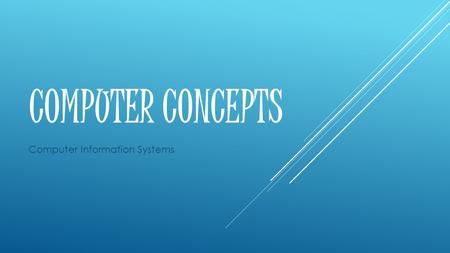 COMPUTER CONCEPTS Computer Information Systems. COURSE COMPETENCIES Explain the functions of computer system components. Describe the information processing.