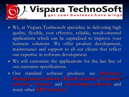  We, at Vispara Technosoft specialize in delivering high quality, flexible, cost effective, reliable, result-oriented applications which can be capitalized.