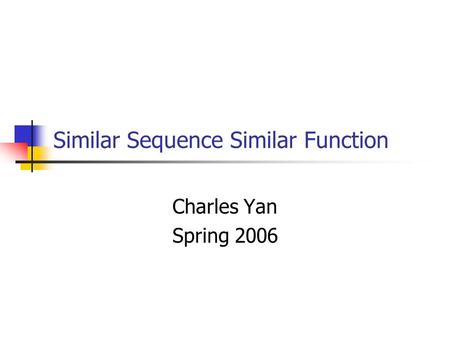 Similar Sequence Similar Function Charles Yan Spring 2006.