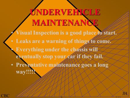 JHCBC JH UNDERVEHICLE MAINTENANCE Visual Inspection is a good place to start. Leaks are a warning of things to come. Everything under the chassis will.