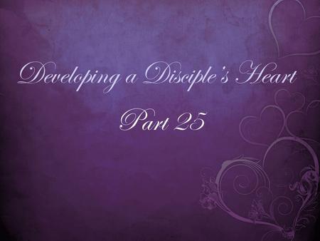 Developing a Disciple’s Heart Part 25. 1Corinthians 13:4-5 (NIV) 4 Love is patient, love is kind. It does not envy, it does not boast, it is not proud.