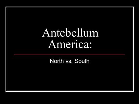 Antebellum America: North vs. South.