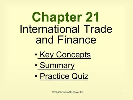 1 Chapter 21 International Trade and Finance ©2004 Thomson/South-Western Key Concepts Key Concepts Summary Summary Practice Quiz.